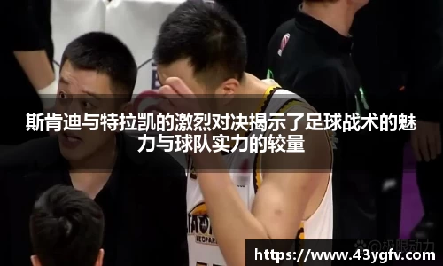 斯肯迪与特拉凯的激烈对决揭示了足球战术的魅力与球队实力的较量